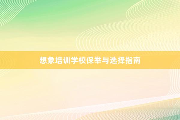 想象培训学校保举与选择指南