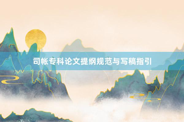 司帐专科论文提纲规范与写稿指引