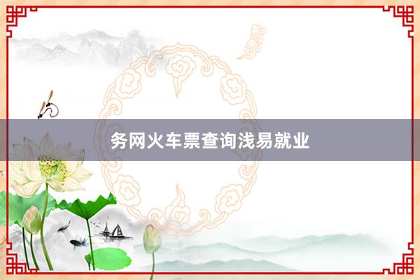 务网火车票查询浅易就业
