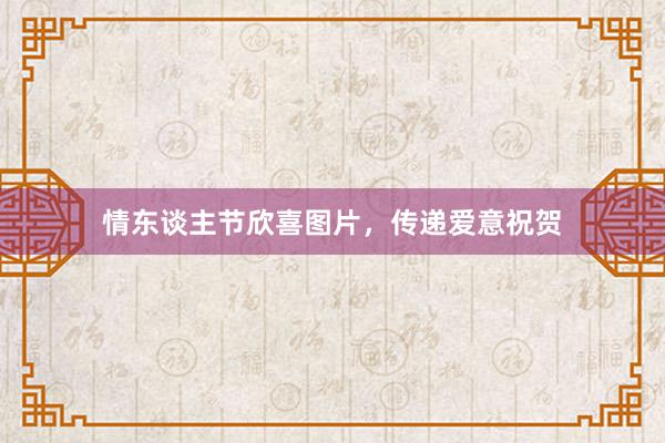 情东谈主节欣喜图片，传递爱意祝贺